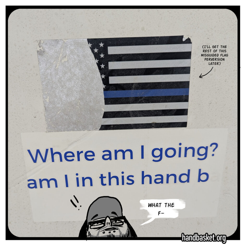 a half-scraped sticker for the misguided "blue lives matter" campaign, and below it, the remains of another sticker that's cut off at the edges, so it says only "Where am I going? am I in this hand b"